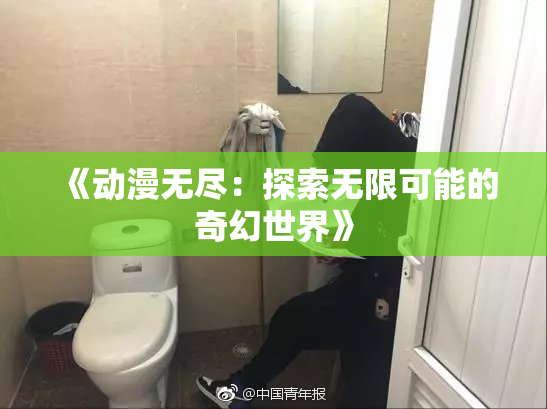 《动漫无尽：探索无限可能的奇幻世界》