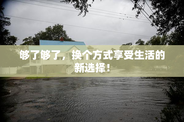 够了够了，换个方式享受生活的新选择！