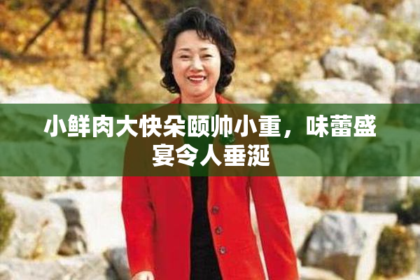 小鲜肉大快朵颐帅小重，味蕾盛宴令人垂涎