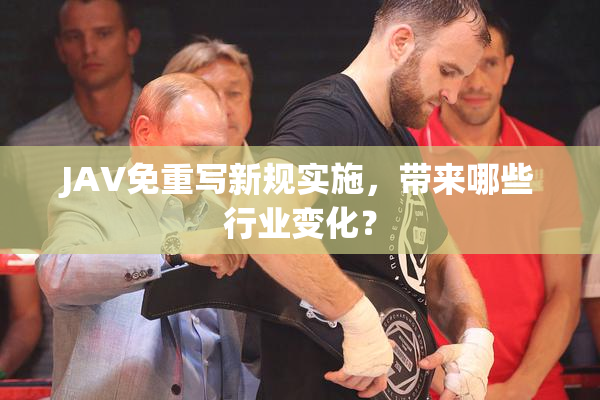 JAV免重写新规实施，带来哪些行业变化？