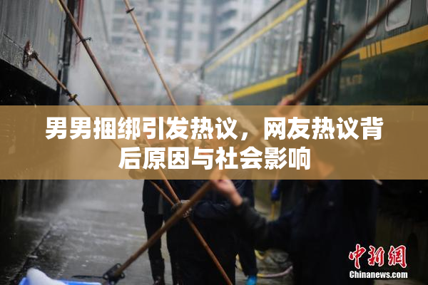男男捆绑引发热议，网友热议背后原因与社会影响