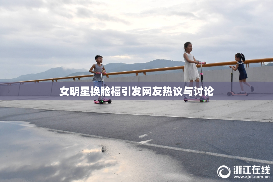 女明星换脸福引发网友热议与讨论
