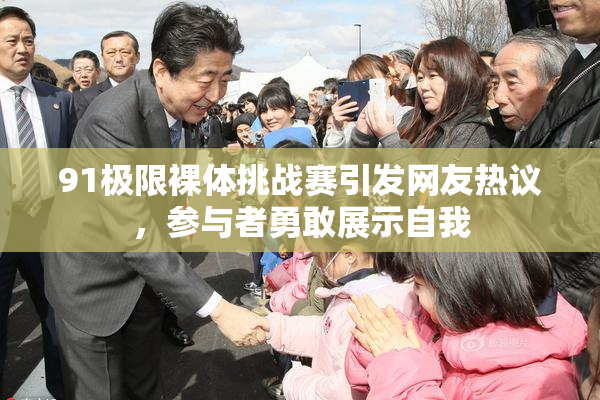 91极限裸体挑战赛引发网友热议，参与者勇敢展示自我