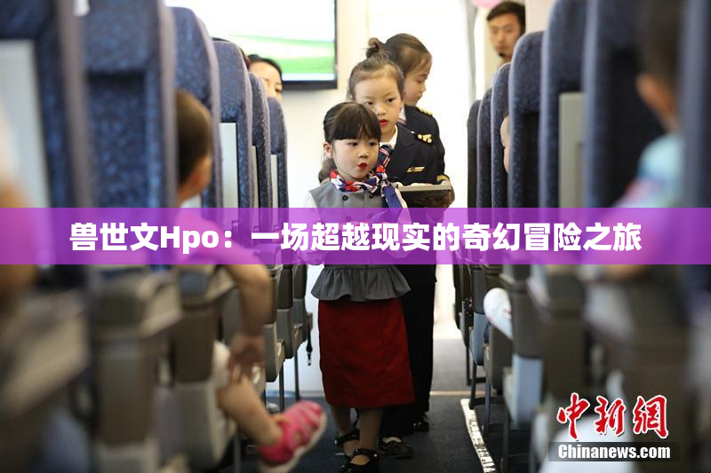 兽世文Hpo：一场超越现实的奇幻冒险之旅