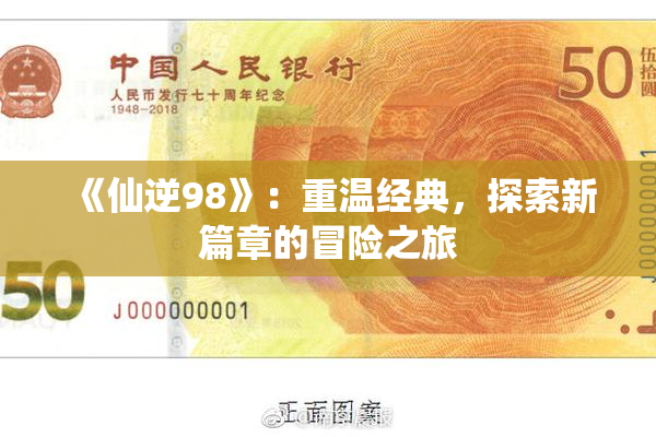 《仙逆98》：重温经典，探索新篇章的冒险之旅