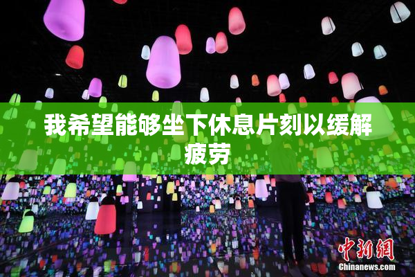 我希望能够坐下休息片刻以缓解疲劳