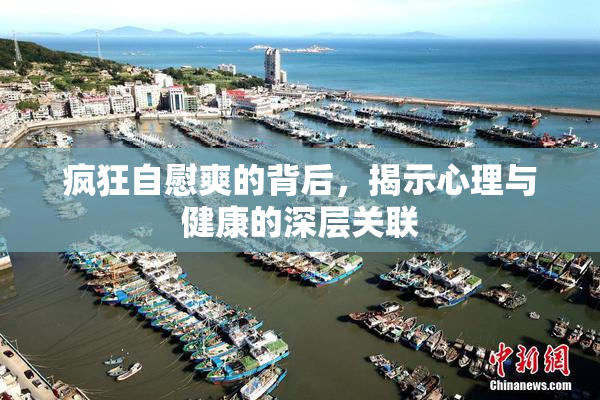 疯狂自慰爽的背后，揭示心理与健康的深层关联