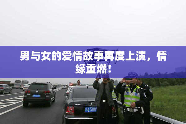 男与女的爱情故事再度上演，情缘重燃！