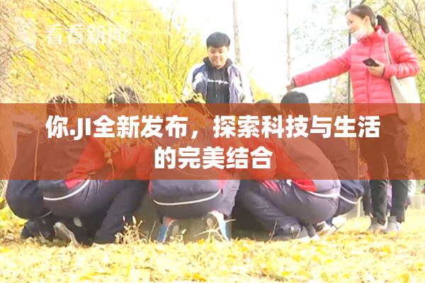 你.JI全新发布，探索科技与生活的完美结合