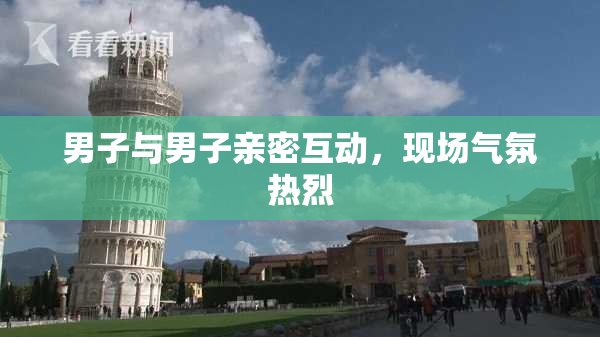 男子与男子亲密互动，现场气氛热烈