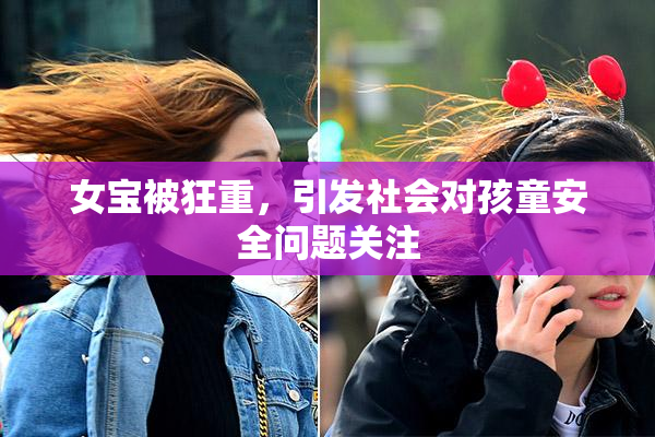 女宝被狂重，引发社会对孩童安全问题关注