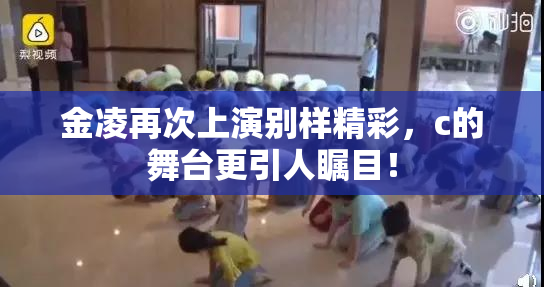 金凌再次上演别样精彩，c的舞台更引人瞩目！