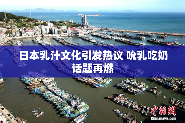 日本乳汁文化引发热议 吮乳吃奶话题再燃
