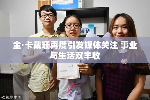金·卡戴珊再度引发媒体关注 事业与生活双丰收