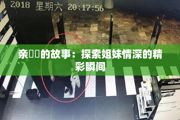 亲妺妺的故事：探索姐妹情深的精彩瞬间
