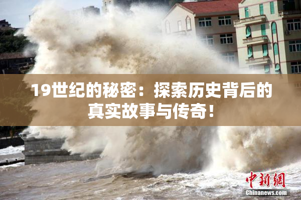 19世纪的秘密：探索历史背后的真实故事与传奇！