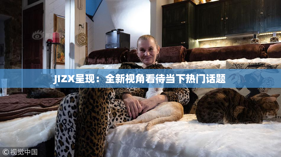 JIZX呈现：全新视角看待当下热门话题