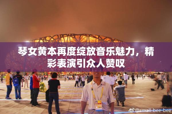 琴女黄本再度绽放音乐魅力，精彩表演引众人赞叹