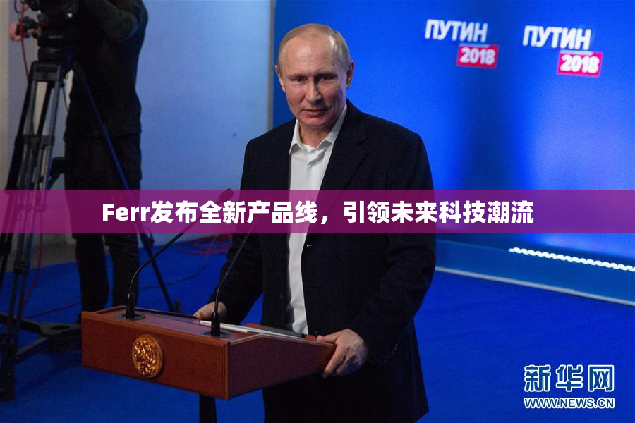 Ferr发布全新产品线，引领未来科技潮流