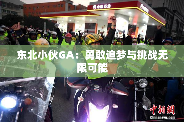 东北小伙GA：勇敢追梦与挑战无限可能