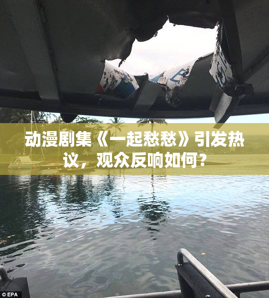 动漫剧集《一起愁愁》引发热议，观众反响如何？
