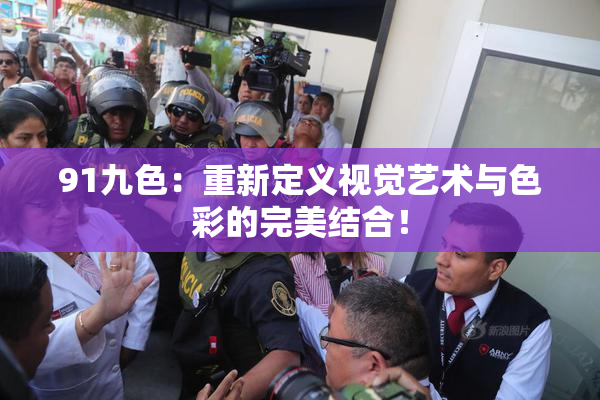 91九色：重新定义视觉艺术与色彩的完美结合！