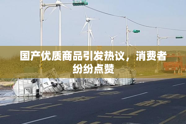 国产优质商品引发热议，消费者纷纷点赞