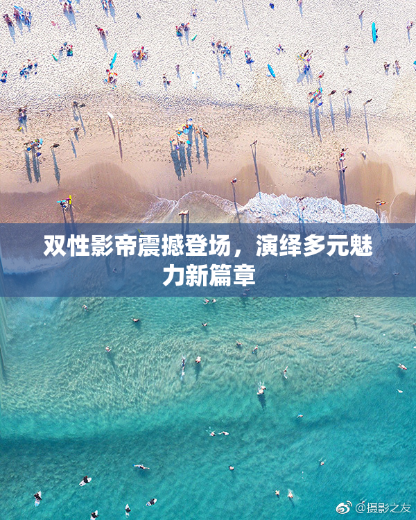 双性影帝震撼登场，演绎多元魅力新篇章