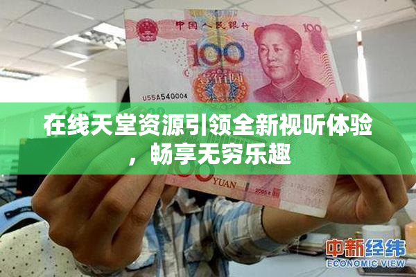 在线天堂资源引领全新视听体验，畅享无穷乐趣