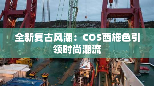 全新复古风潮：COS西施色引领时尚潮流