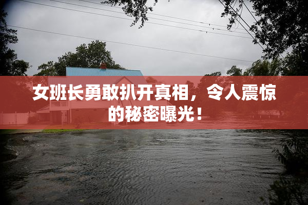 女班长勇敢扒开真相，令人震惊的秘密曝光！
