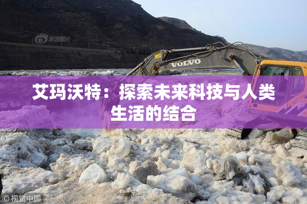 艾玛沃特：探索未来科技与人类生活的结合