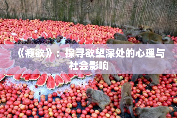 《瘾欲》：探寻欲望深处的心理与社会影响