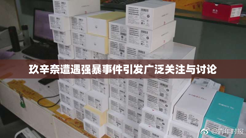 玖辛奈遭遇强暴事件引发广泛关注与讨论