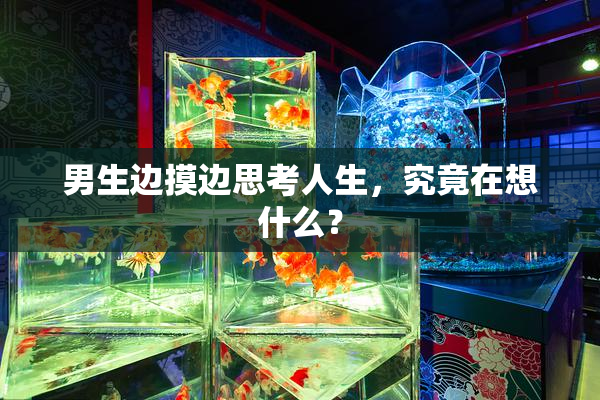 男生边摸边思考人生，究竟在想什么？