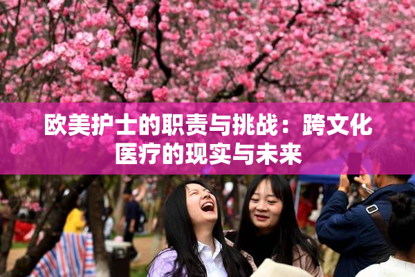 欧美护士的职责与挑战：跨文化医疗的现实与未来