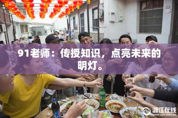 91老师：传授知识，点亮未来的明灯。