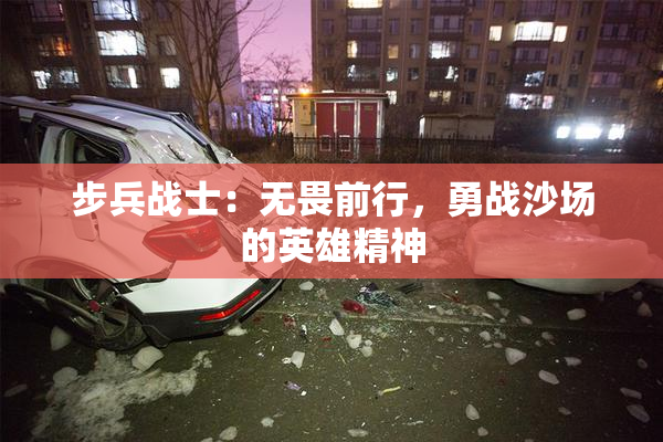 步兵战士：无畏前行，勇战沙场的英雄精神