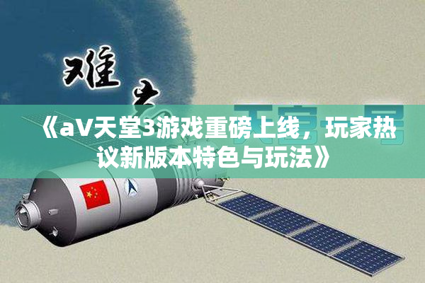 《a∨天堂3游戏重磅上线，玩家热议新版本特色与玩法》