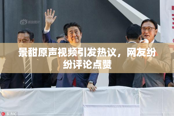 景甜原声视频引发热议，网友纷纷评论点赞