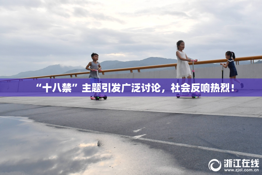 “十八禁”主题引发广泛讨论，社会反响热烈！