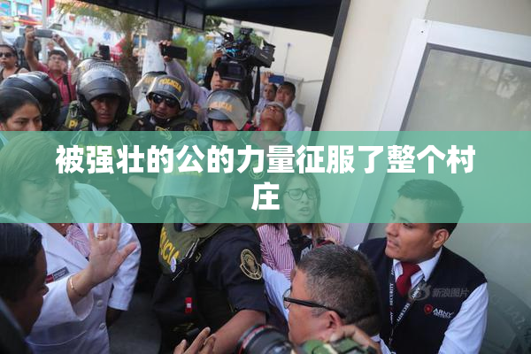 被强壮的公的力量征服了整个村庄