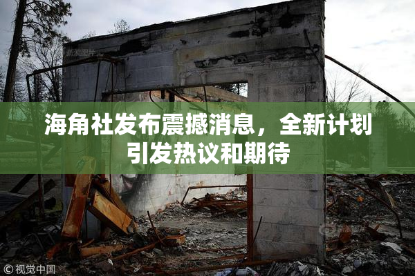 海角社发布震撼消息，全新计划引发热议和期待