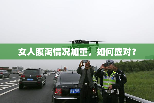 女人腹泻情况加重，如何应对？