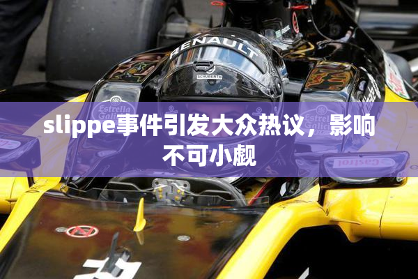 slippe事件引发大众热议，影响不可小觑