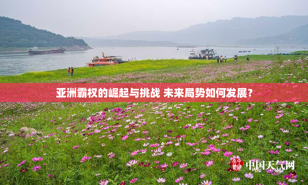 亚洲霸权的崛起与挑战 未来局势如何发展？