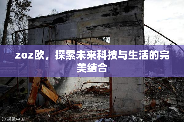 zoz欧，探索未来科技与生活的完美结合