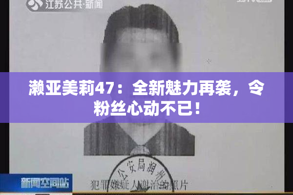 濑亚美莉47：全新魅力再袭，令粉丝心动不已！