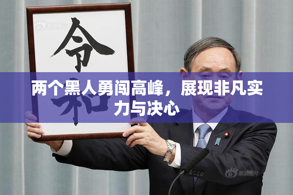 两个黑人勇闯高峰，展现非凡实力与决心