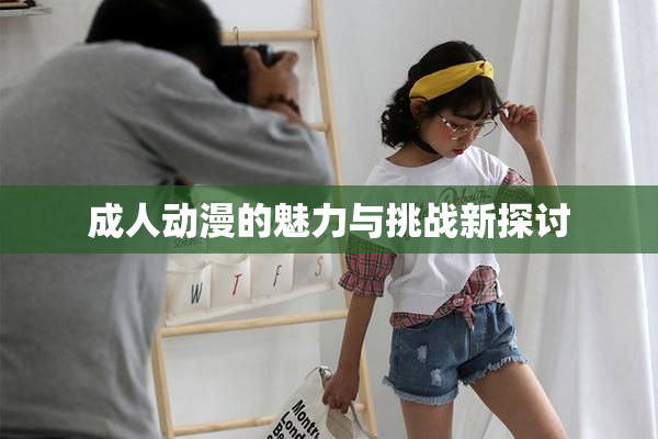 成人动漫的魅力与挑战新探讨